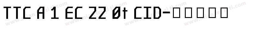 TTC A 1 EC 22 0t CID字体转换